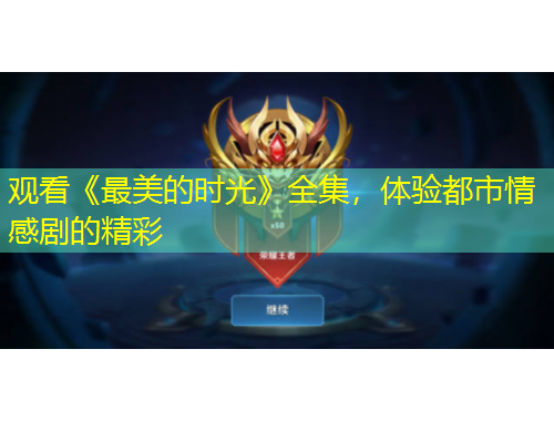 观看《最美的时光》全集，体验都市情感剧的精彩