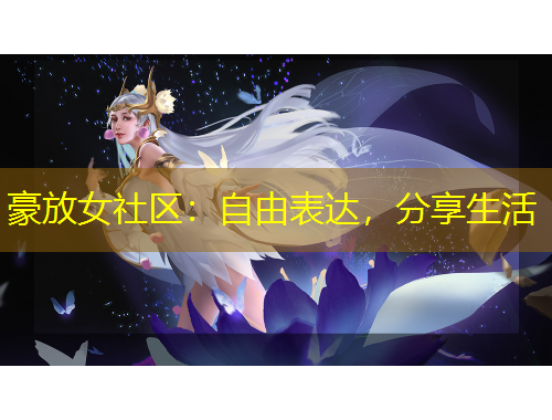 豪放女社区：自由表达，分享生活