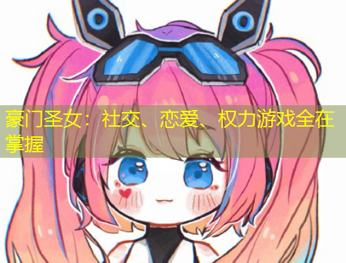 豪门圣女：社交、恋爱、权力游戏全在掌握