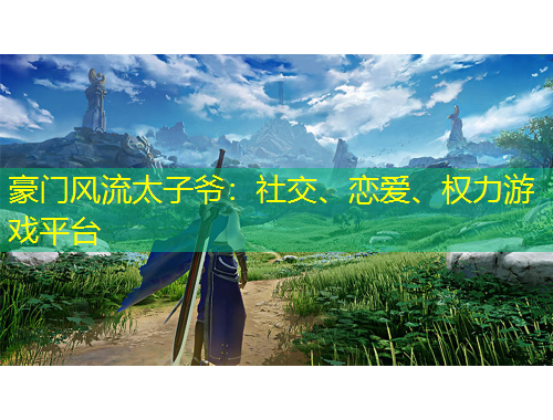 豪门风流太子爷：社交、恋爱、权力游戏平台