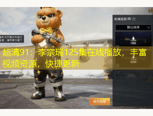 超清91：李宗瑞125集在线播放，丰富视频资源，快捷更新