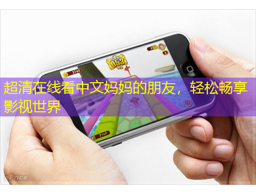 超清在线看中文妈妈的朋友，轻松畅享影视世界