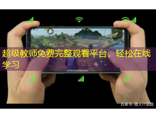 超级教师免费完整观看平台，轻松在线学习