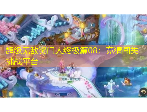 超级无敌奖门人终极篇08：竞猜闯关挑战平台