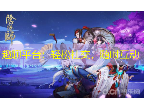 趣聊平台：轻松社交，随时互动