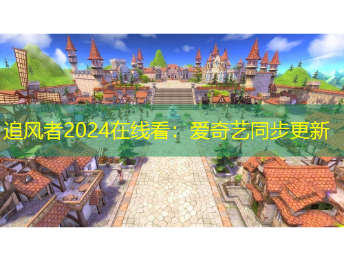 追风者2024在线看:爱奇艺同步更新