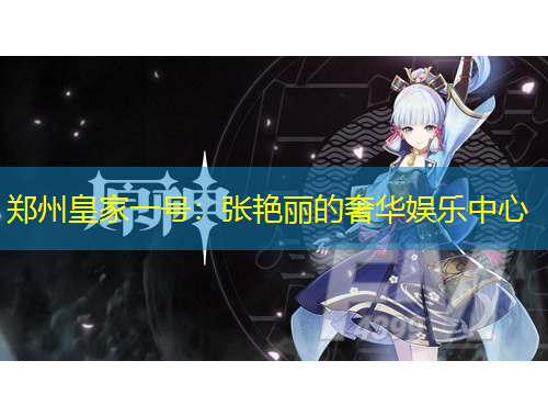 郑州皇家一号：张艳丽的奢华娱乐中心