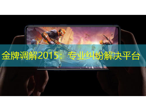 金牌调解2015：专业纠纷解决平台