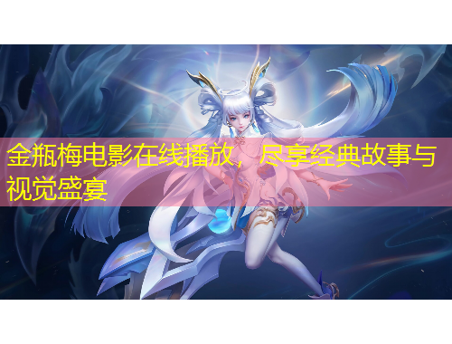 金瓶梅电影在线播放，尽享经典故事与视觉盛宴