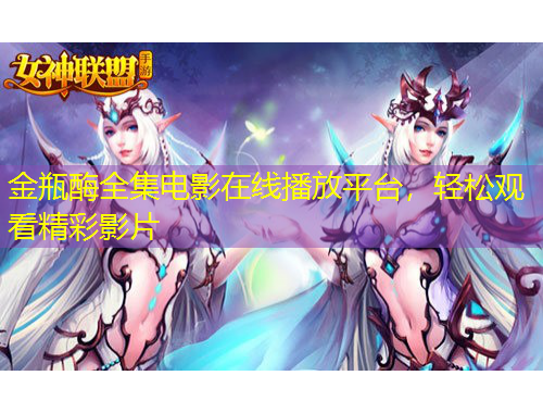 金瓶酶全集电影在线播放平台，轻松观看精彩影片