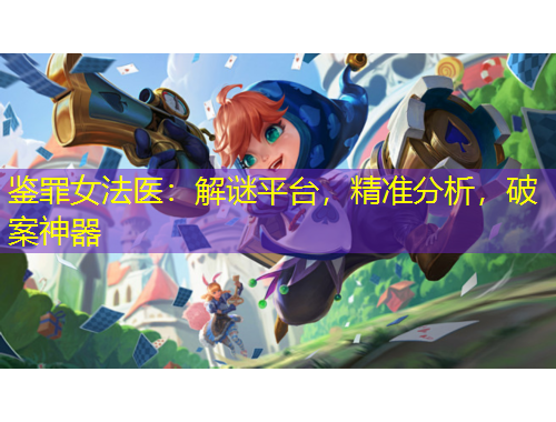 鉴罪女法医:解谜平台,精准分析,破案神器