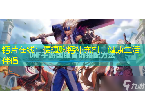 钙片在线：便捷购钙补充剂，健康生活伴侣
