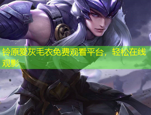 铃原爱灰毛衣免费观看平台，轻松在线观影