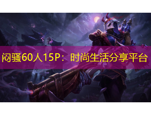 闷骚60人15P：时尚生活分享平台