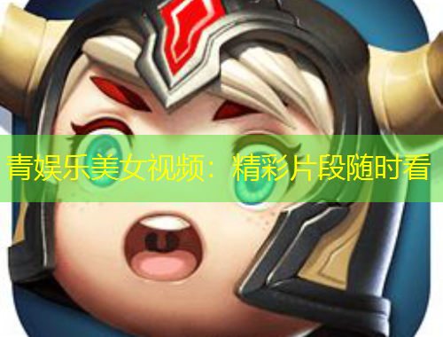青娱乐美女视频：精彩片段随时看