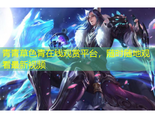 青青草色青在线观赏平台，随时随地观看最新视频
