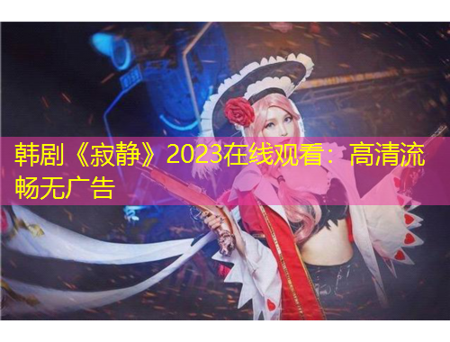 韩剧《寂静》2023在线观看：高清流畅无广告
