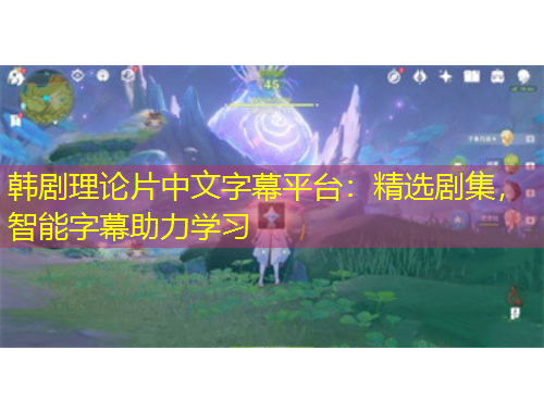 韩剧理论片中文字幕平台：精选剧集，智能字幕助力学习
