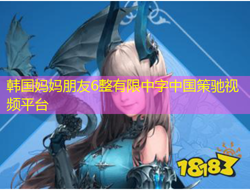 韩国妈妈朋友6整有限中字中国策驰视频平台