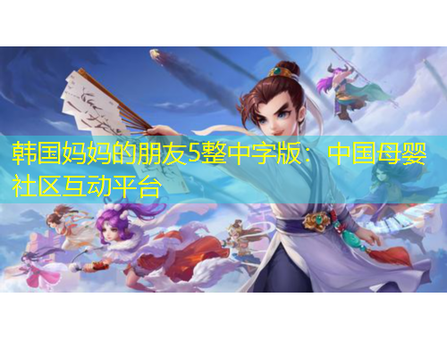 韩国妈妈的朋友5整中字版:中国母婴社区互动平台