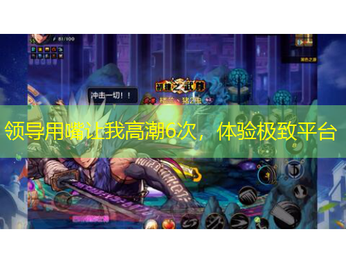 领导用嘴让我高潮6次，体验极致平台
