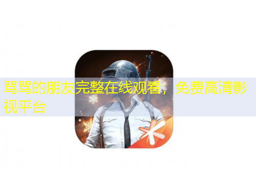 骂骂的朋友完整在线观看，免费高清影视平台