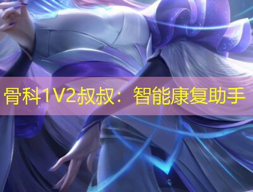 骨科1V2叔叔：智能康复助手