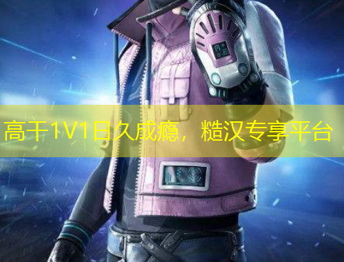 高干1V1日久成瘾，糙汉专享平台