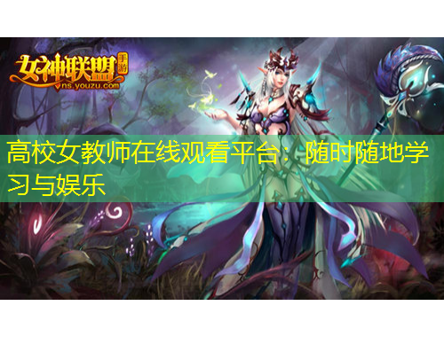 高校女教师在线观看平台:随时随地学习与娱乐