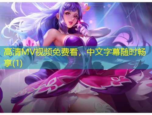 高清MV视频免费看，中文字幕随时畅享(1)