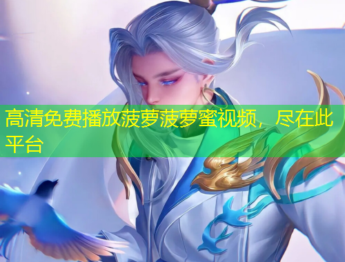 高清免费播放菠萝菠萝蜜视频，尽在此平台