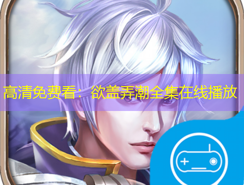 高清免费看：欲盖弄潮全集在线播放