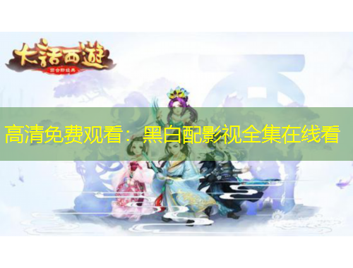 高清免费观看：黑白配影视全集在线看