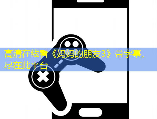 高清在线看《妈妈的朋友3》带字幕，尽在此平台