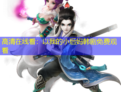 高清在线看:以我的小后妈韩剧免费观看