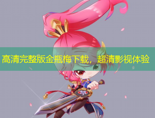 高清完整版金瓶梅下载，超清影视体验