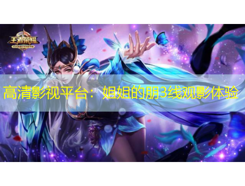 高清影视平台：姐姐的朋3线观影体验
