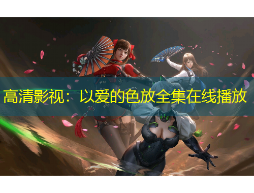 高清影视：以爱的色放全集在线播放