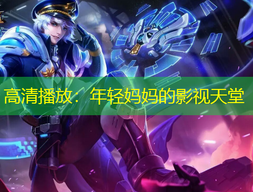 高清播放：年轻妈妈的影视天堂