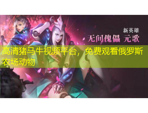 高清猪马牛视频平台，免费观看俄罗斯农场动物