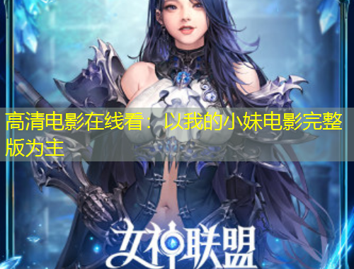 高清电影在线看：以我的小妹电影完整版为主