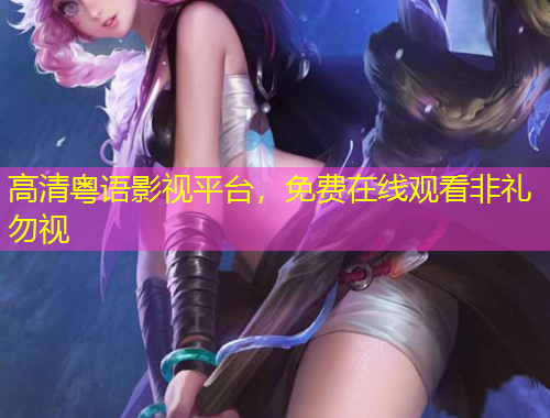 高清粤语影视平台，免费在线观看非礼勿视