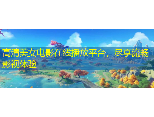 高清美女电影在线播放平台，尽享流畅影视体验