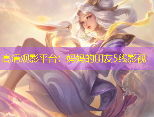 高清观影平台：妈妈的朋友5线影视