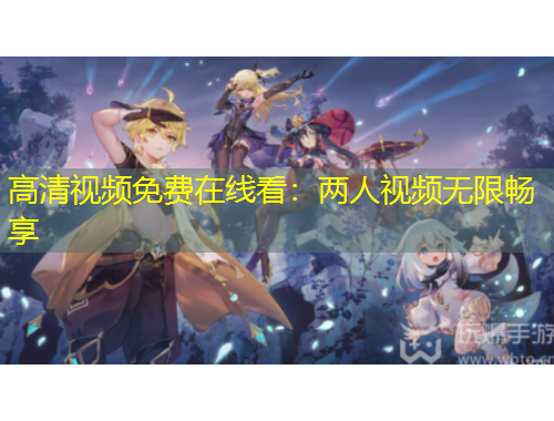 高清视频免费在线看：两人视频无限畅享