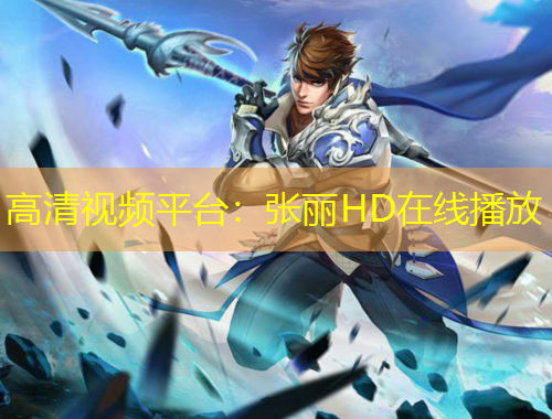 高清视频平台：张丽HD在线播放