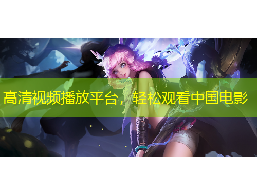 高清视频播放平台，轻松观看中国电影