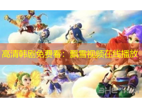 高清韩剧免费看：飘雪视频在线播放