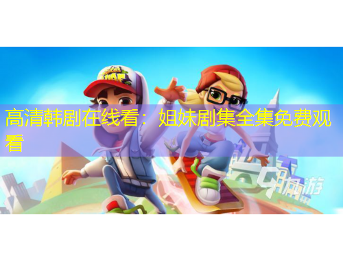 高清韩剧在线看：姐妹剧集全集免费观看