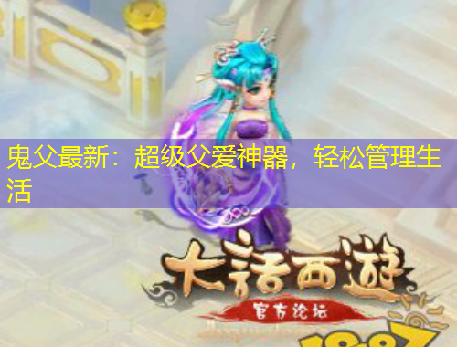 鬼父最新：超级父爱神器，轻松管理生活